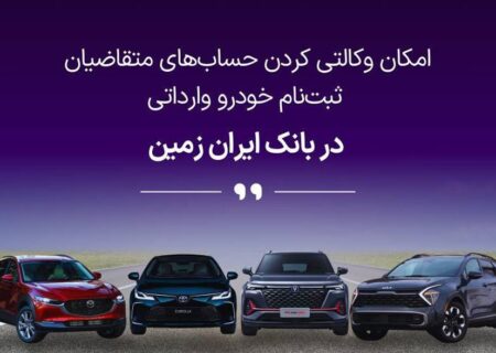 تمدید امکان وکالتی کردن حساب های بانک ایران زمین برای ثبت نام خرید خودروهای وارداتی