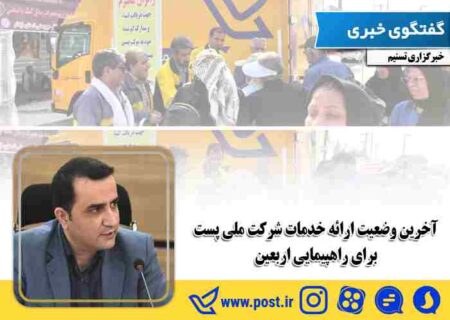 آخرین وضعیت ارائه خدمات شرکت ملی پست برای راهپیمایی اربعین