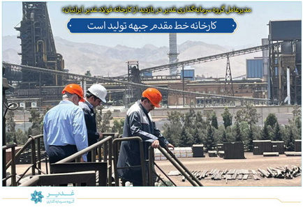 مدیرعامل شرکت سرمایه‌گذاری غدیر در بازدید از شرکت فولاد غدیر ایرانیان؛ کارخانه خط مقدم جبهه تولید است