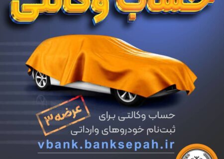 امکان وکالتی نمودن حساب های بانک سپه در طرح فروش خودرو‌‌های وارداتی
