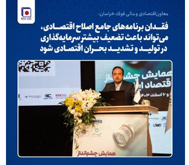 معاون‌اقتصادی و‌ مالی فولاد خراسان: فقدان برنامه‌های جامع اصلاح اقتصادی، می‌تواند باعث تضعیف بیشتر سرمایه‌گذاری در تولید و تشدید بحران اقتصادی شود