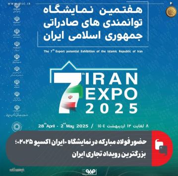حضور فولاد مبارکه در نمایشگاه «ایران اکسپو ۲۰۲۵»؛ بزرگترین رویداد تجاری ایران