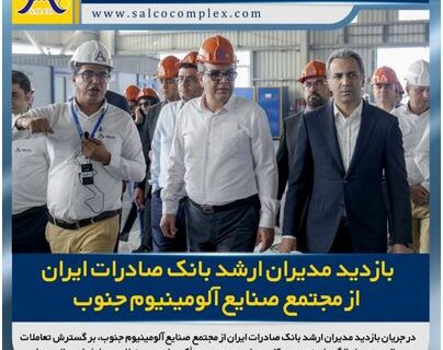 بازدید مدیران ارشد بانک صادرات ایران از مجتمع صنایع آلومینیوم جنوب